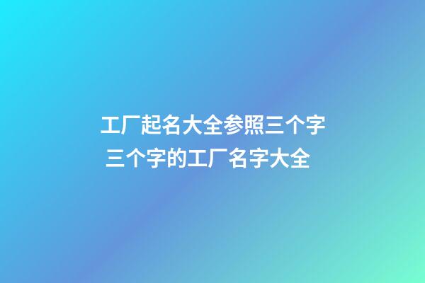 工厂起名大全参照三个字 三个字的工厂名字大全-第1张-公司起名-玄机派